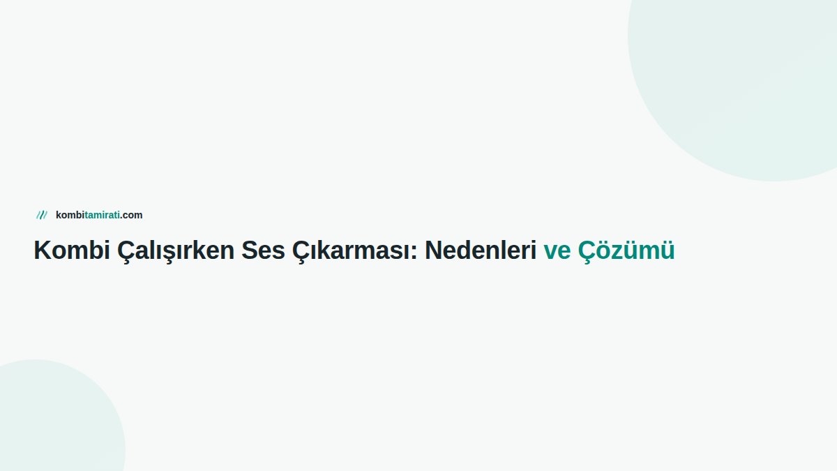 Kombi Çalışırken Ses Çıkarması: Nedenleri ve Çözümü