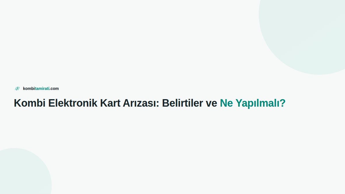 Kombi Elektronik Kart Arızası: Belirtiler ve Ne Yapılmalı?
