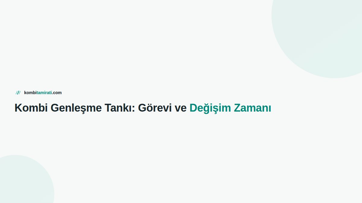 Kombi Genleşme Tankı: Görevi ve Değişim Zamanı